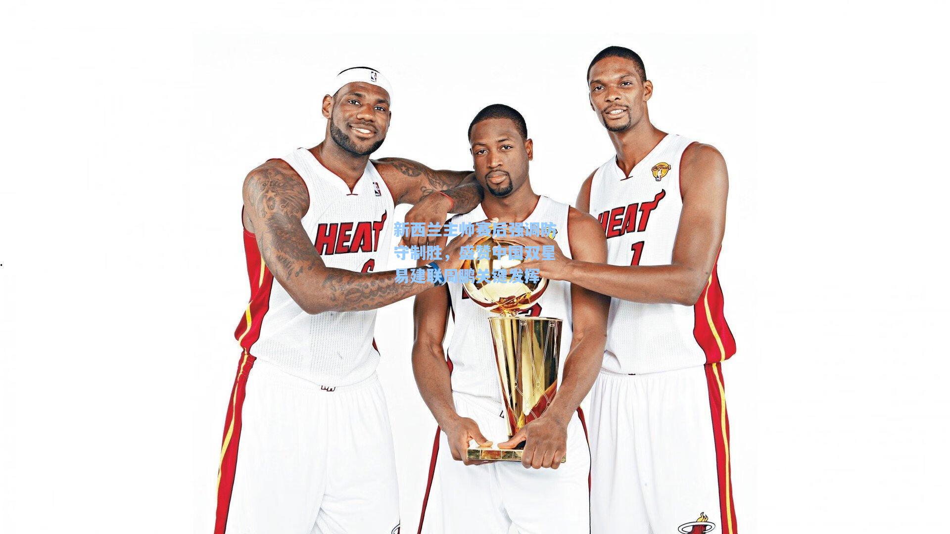 新西兰主帅赛后强调防守制胜，盛赞中国双星易建联周鹏关键发挥