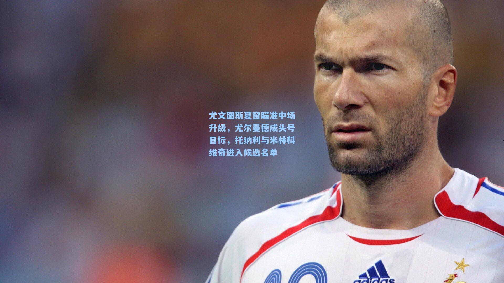 尤文图斯夏窗瞄准中场升级，尤尔曼德成头号目标，托纳利与米林科维奇进入候选名单