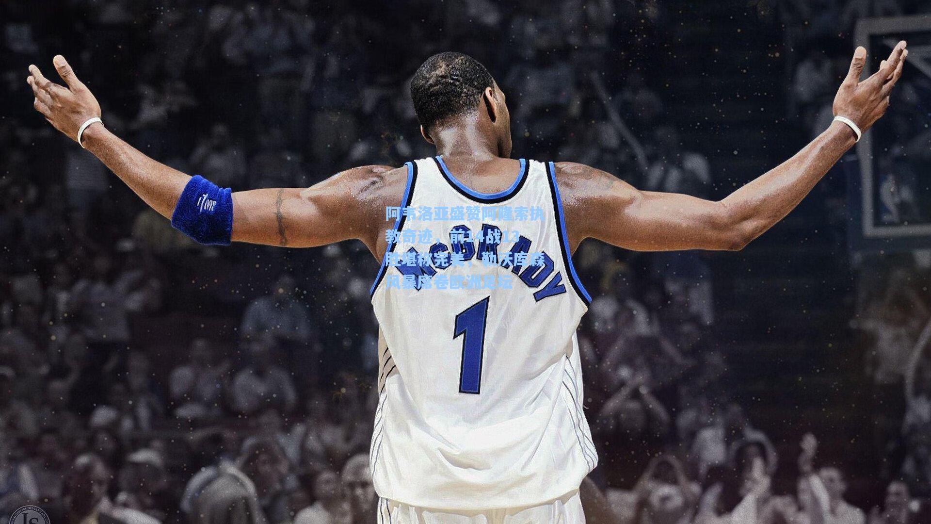 阿韦洛亚盛赞阿隆索执教奇迹，前14战13胜堪称完美，勒沃库森风暴席卷欧洲足坛