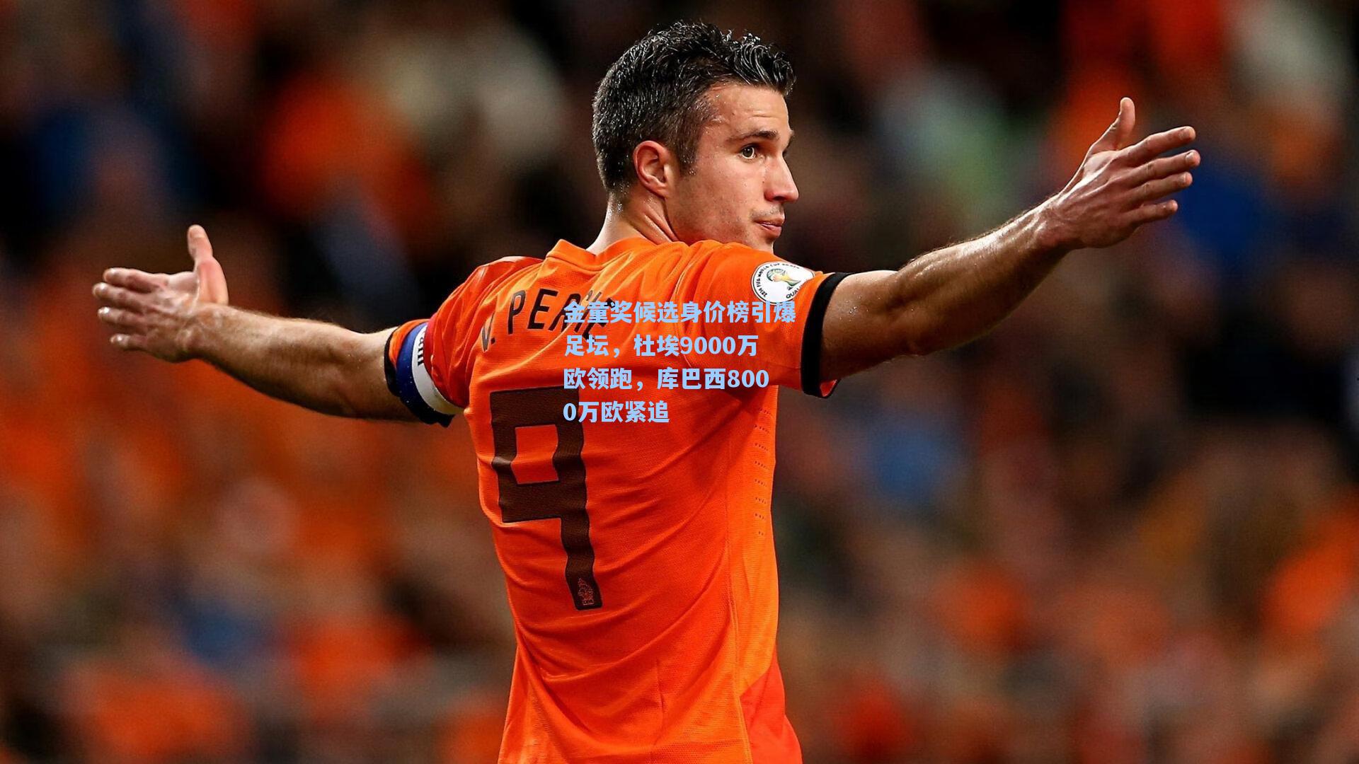 金童奖候选身价榜引爆足坛,杜埃9000万欧领跑,库巴西8000万欧紧追