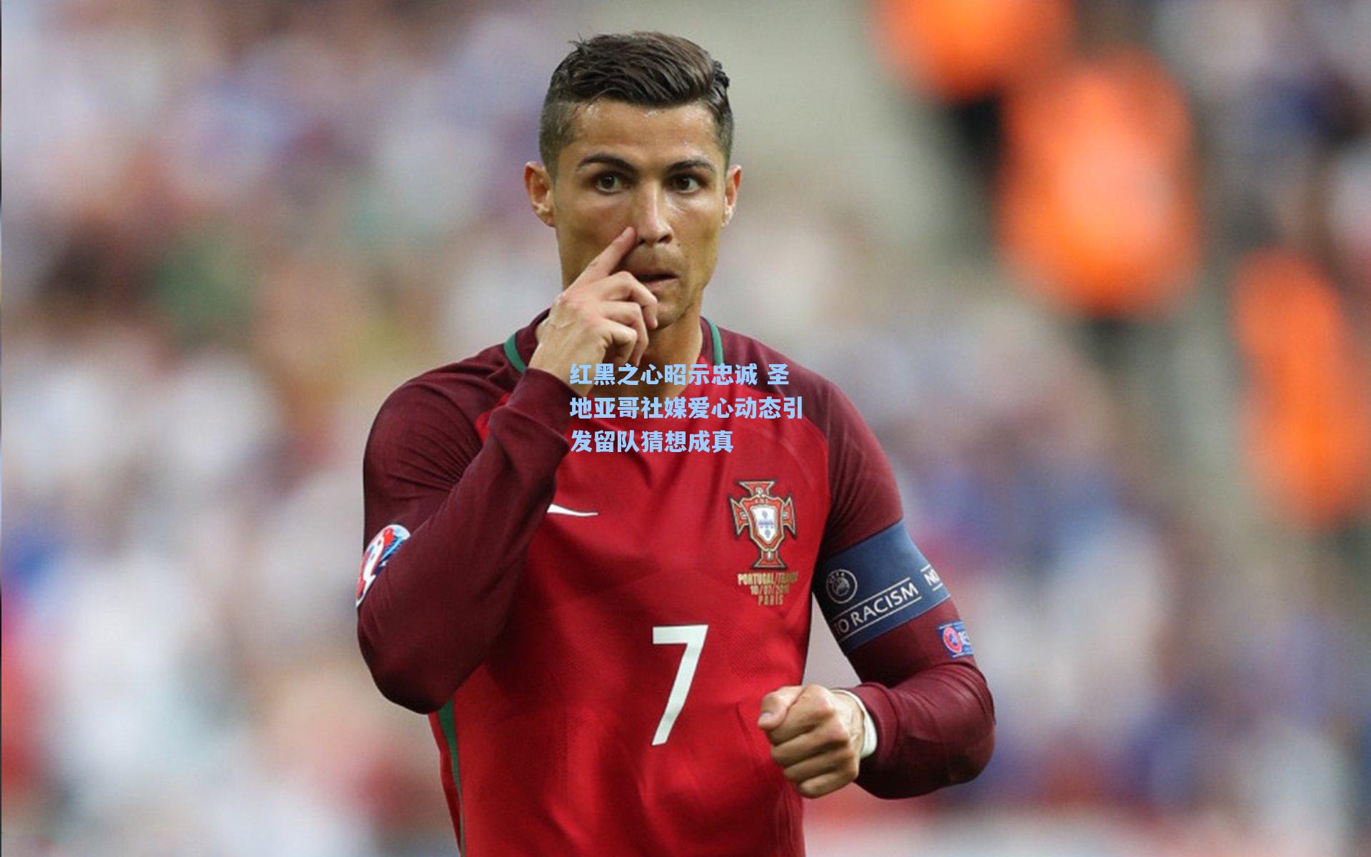 红黑之心昭示忠诚 圣地亚哥社媒爱心动态引发留队猜想成真