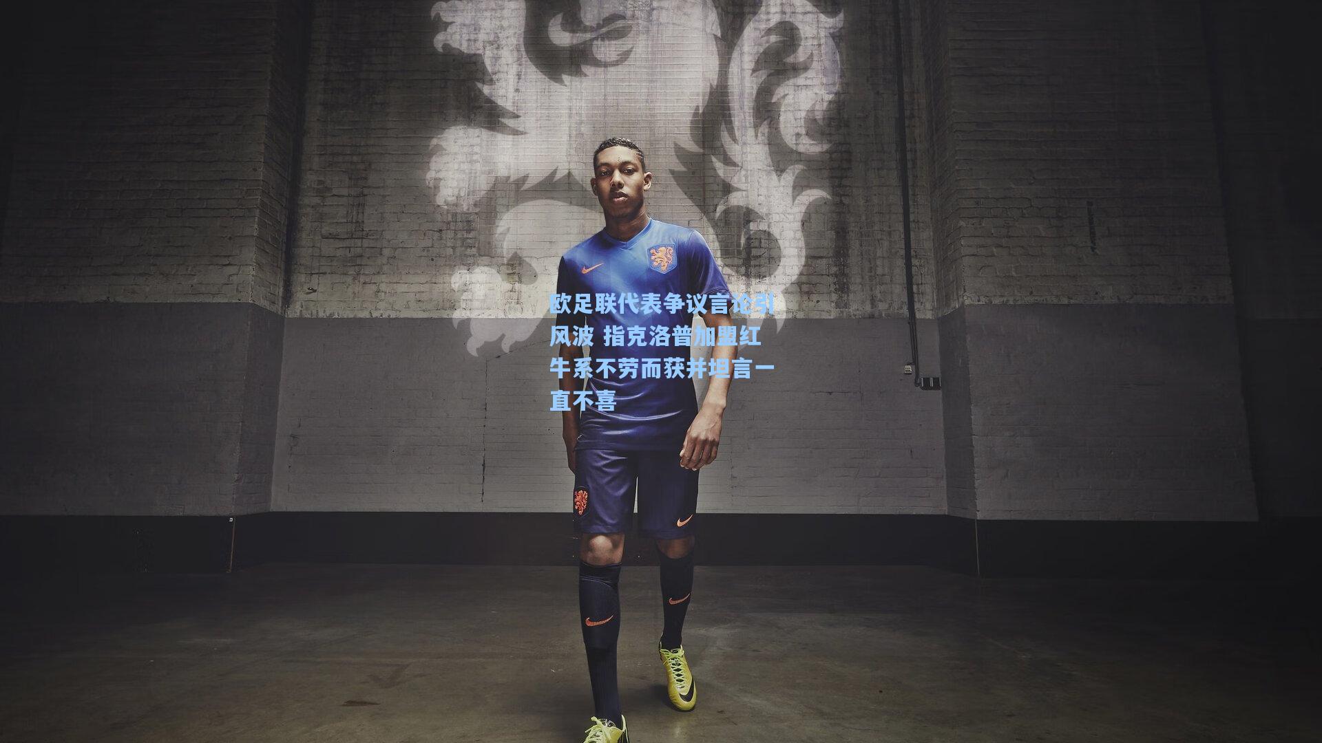 欧足联代表争议言论引风波 指克洛普加盟红牛系不劳而获并坦言一直不喜