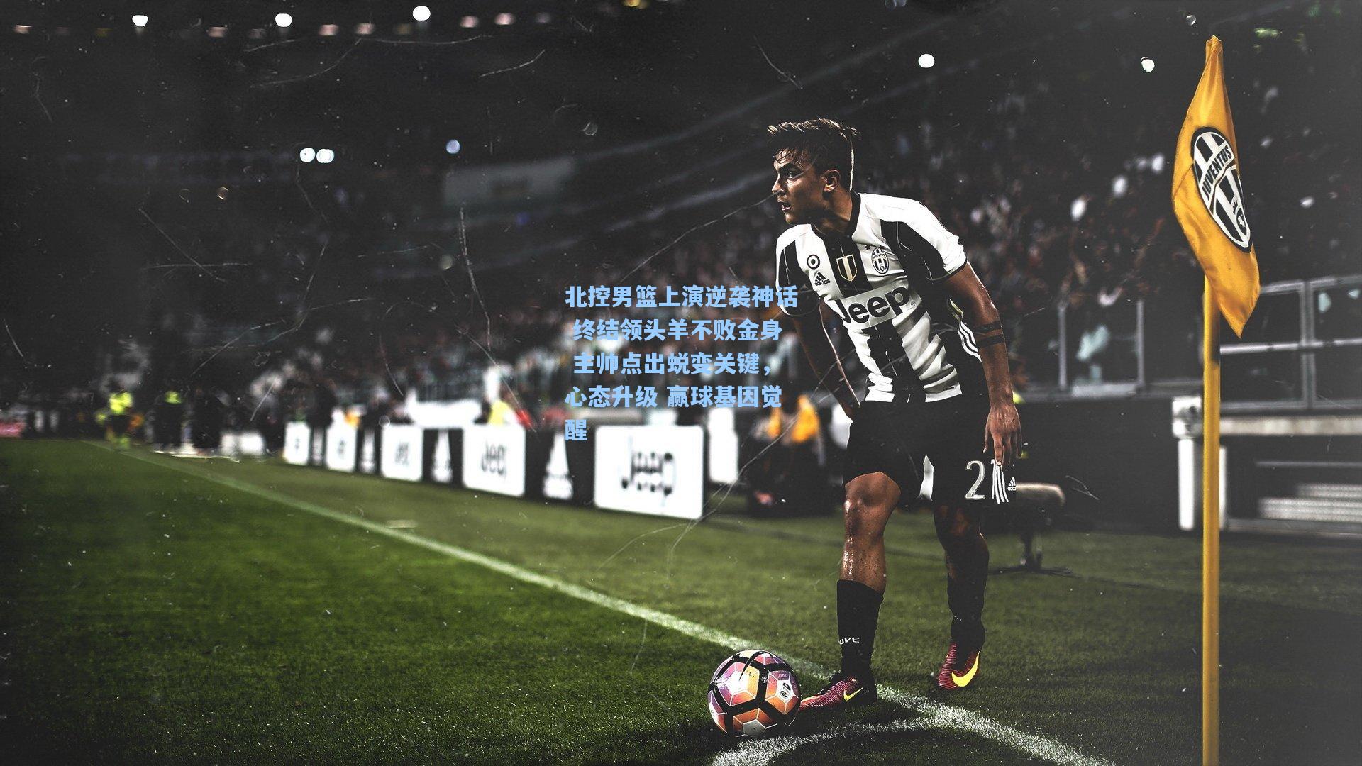 北控男篮上演逆袭神话 终结领头羊不败金身 主帅点出蜕变关键，心态升级 赢球基因觉醒