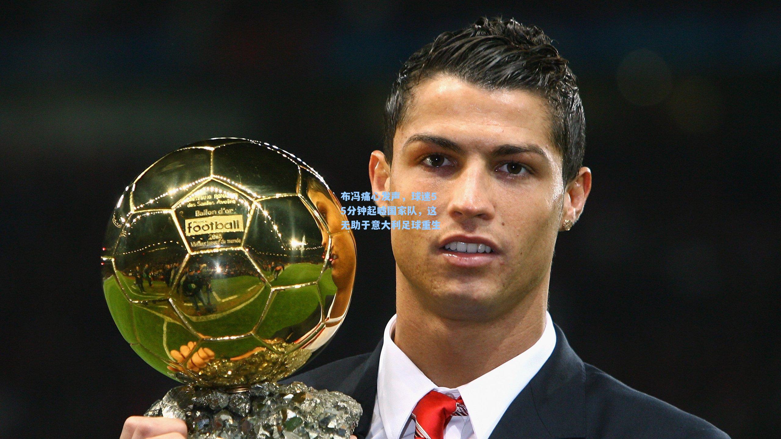 布冯痛心发声,球迷55分钟起嘘国家队,这无助于意大利足球重生