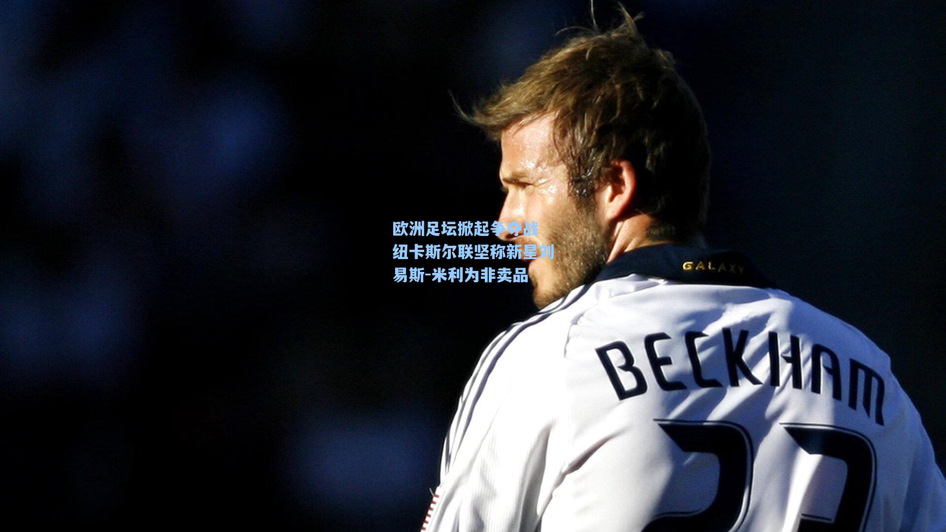 欧洲足坛掀起争夺战 纽卡斯尔联坚称新星刘易斯-米利为非卖品