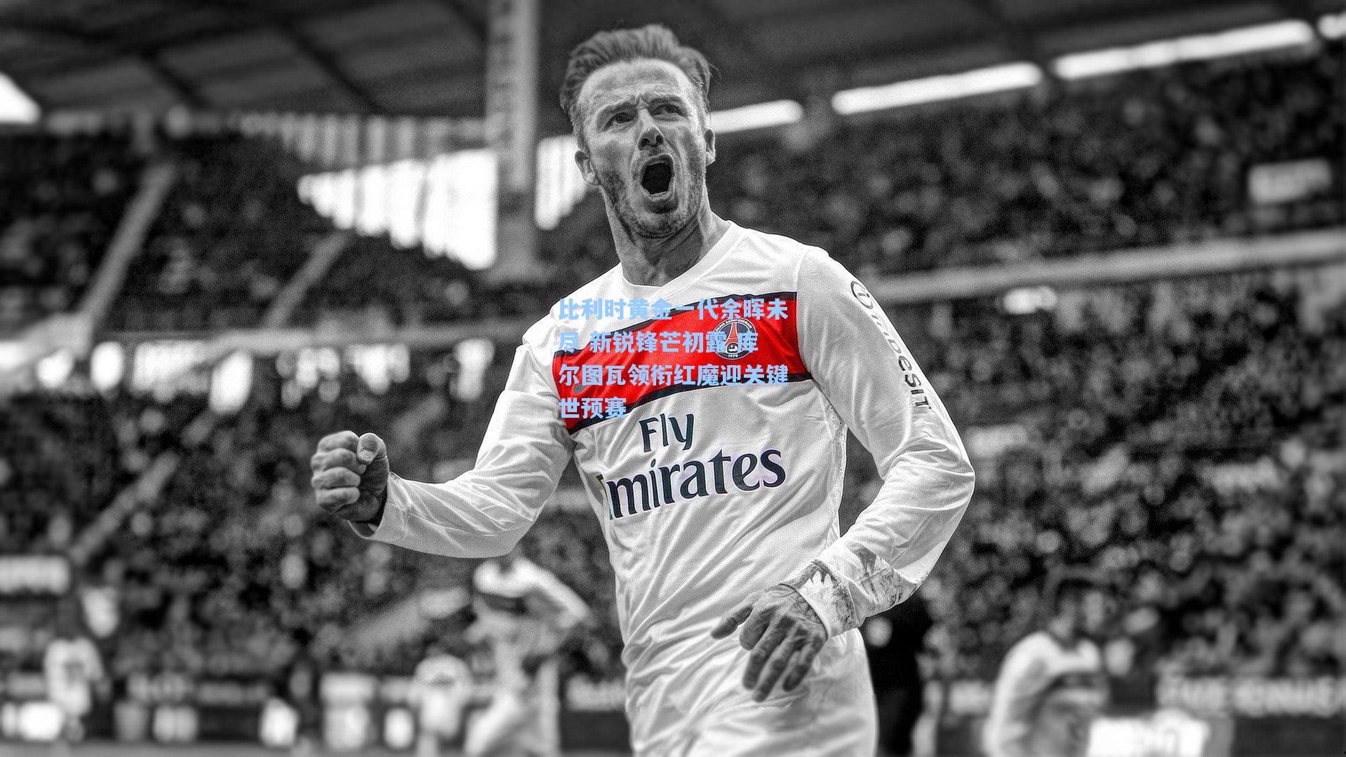 比利时黄金一代余晖未尽 新锐锋芒初露 库尔图瓦领衔红魔迎关键世预赛