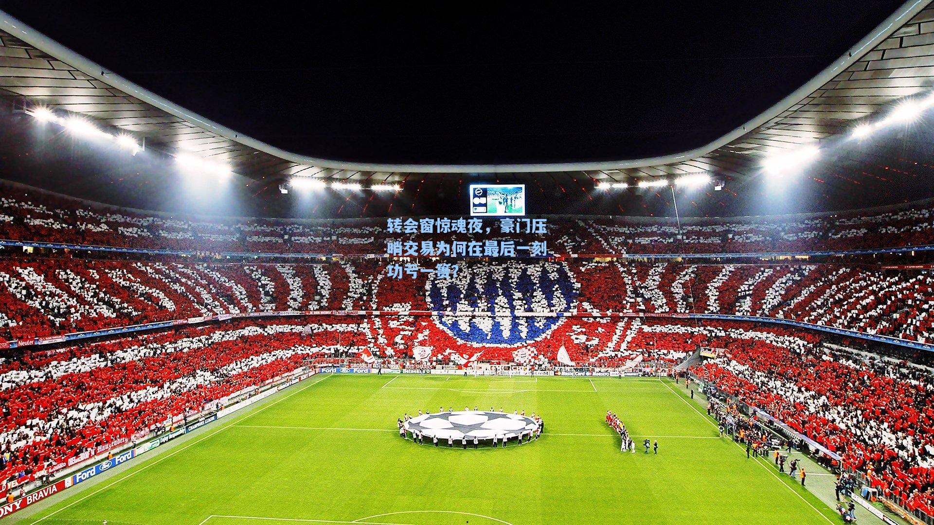 转会窗惊魂夜，豪门压哨交易为何在最后一刻功亏一篑？