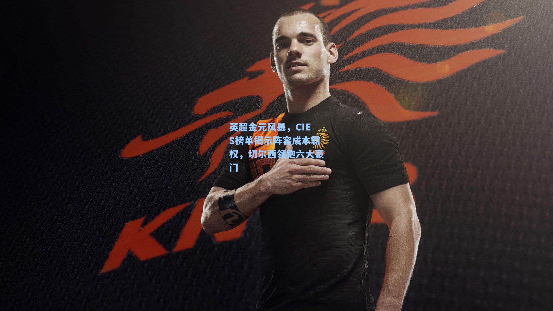 英超金元风暴，CIES榜单揭示阵容成本霸权，切尔西领跑六大豪门