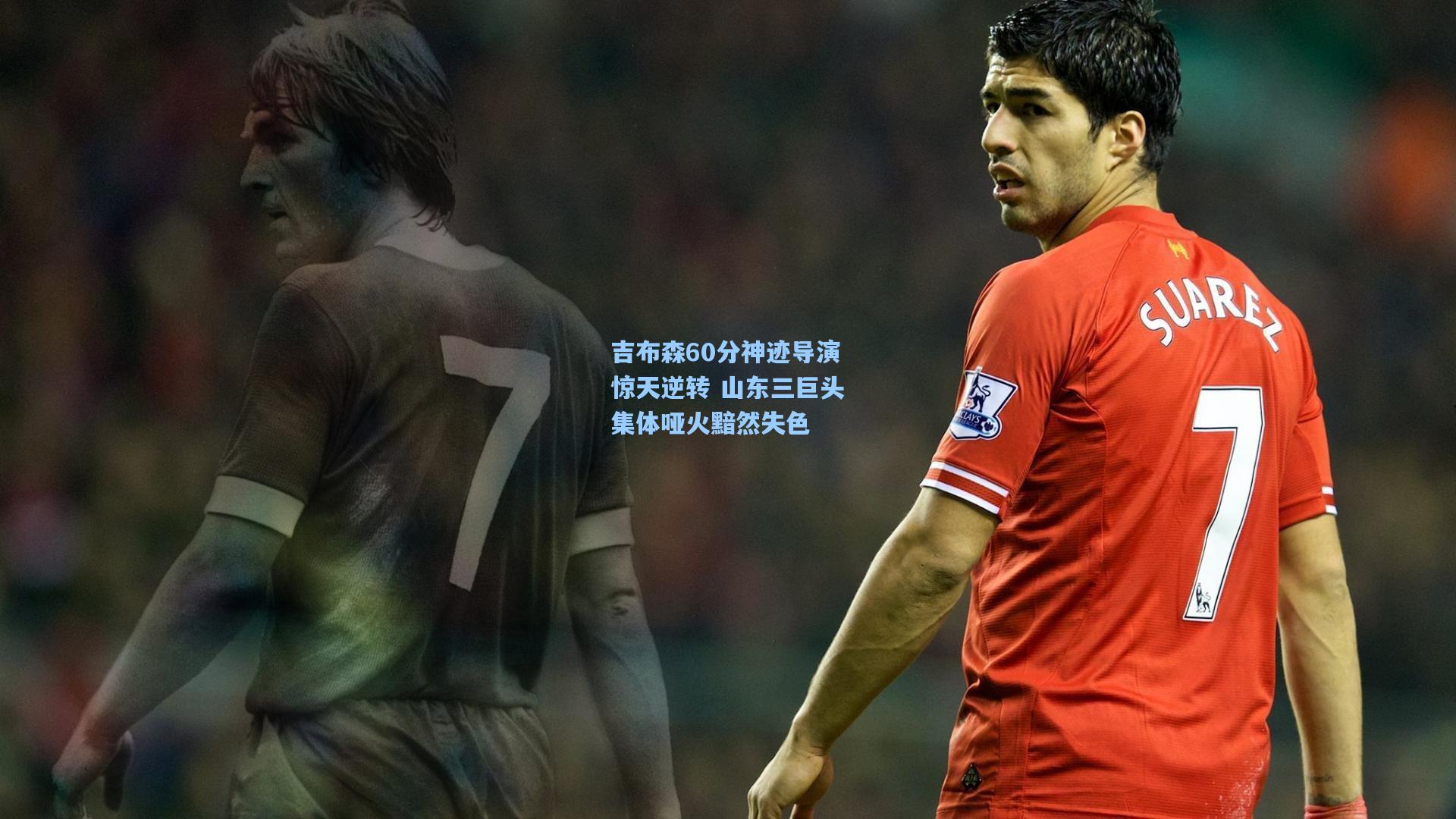 吉布森60分神迹导演惊天逆转 山东三巨头集体哑火黯然失色