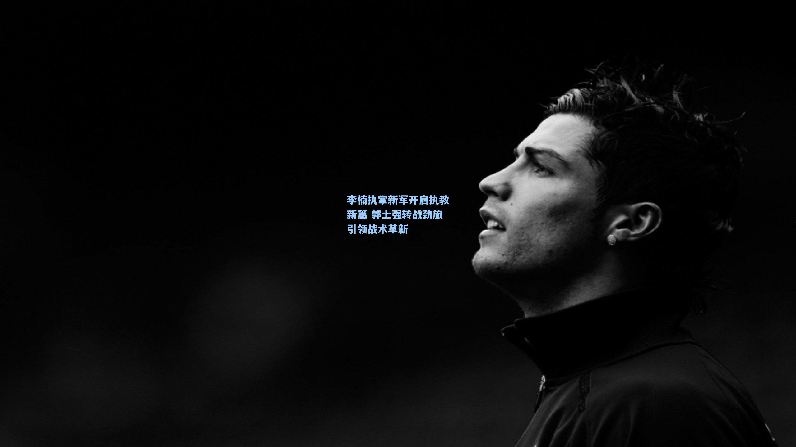 李楠执掌新军开启执教新篇 郭士强转战劲旅引领战术革新