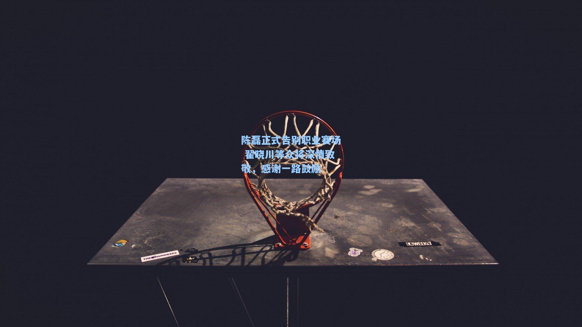 华体育赛事：陈磊正式告别职业赛场 翟晓川等众将深情致敬，感谢一路鼓励