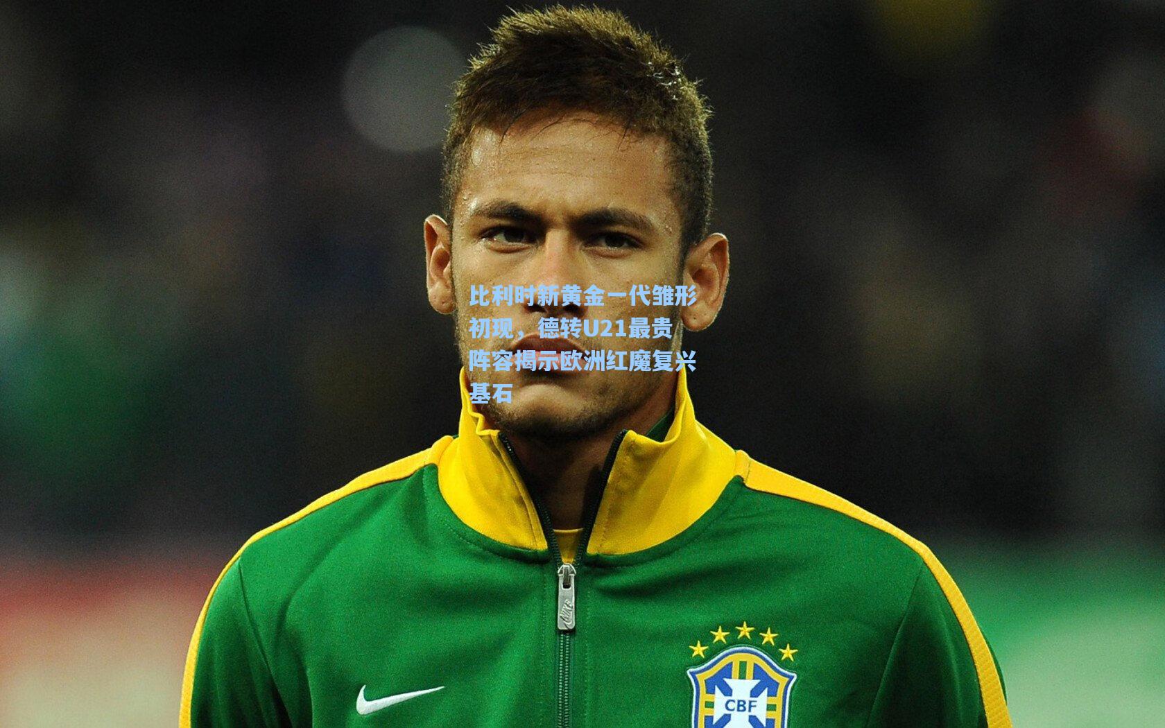 比利时新黄金一代雏形初现,德转U21最贵阵容揭示欧洲红魔复兴基石