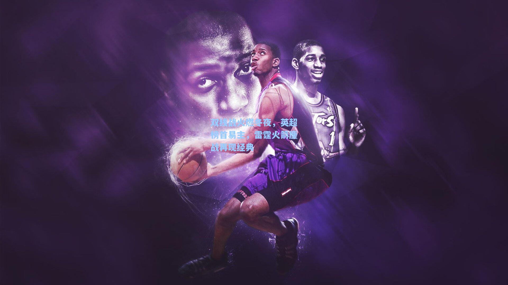 双线战火燃冬夜，英超榜首易主，雷霆火箭鏖战再现经典