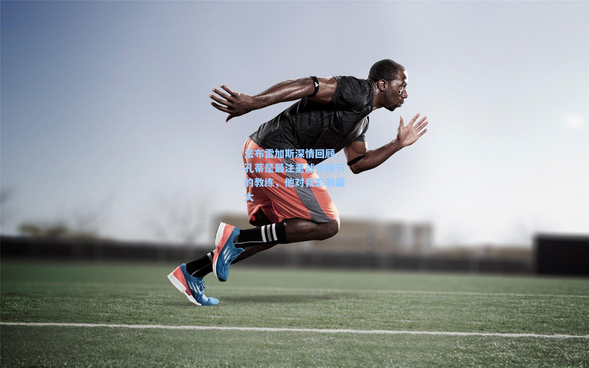 hth体育入口_法布雷加斯深情回顾，孔蒂是最注重战术细节的教练，他对我影响最大