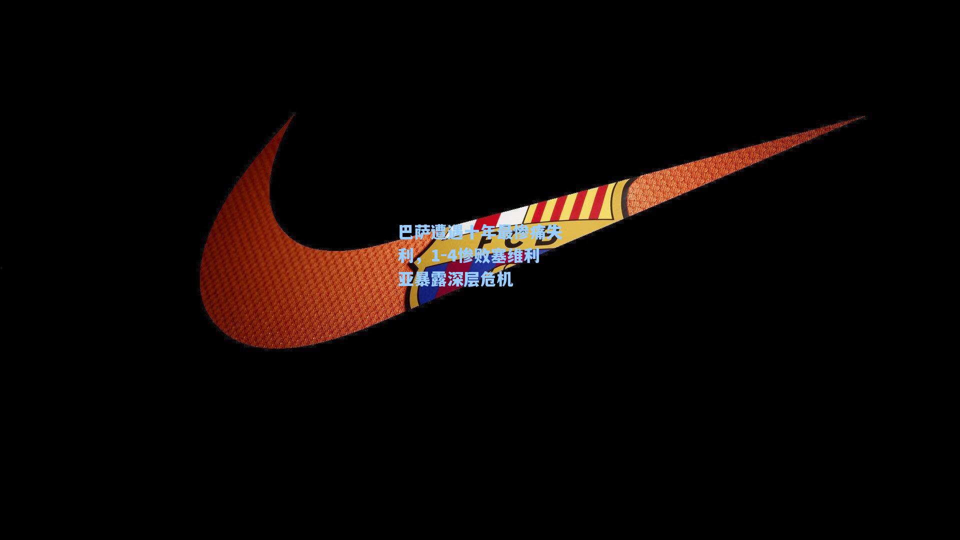 【hth直播】巴萨遭遇十年最惨痛失利，1-4惨败塞维利亚暴露深层危机