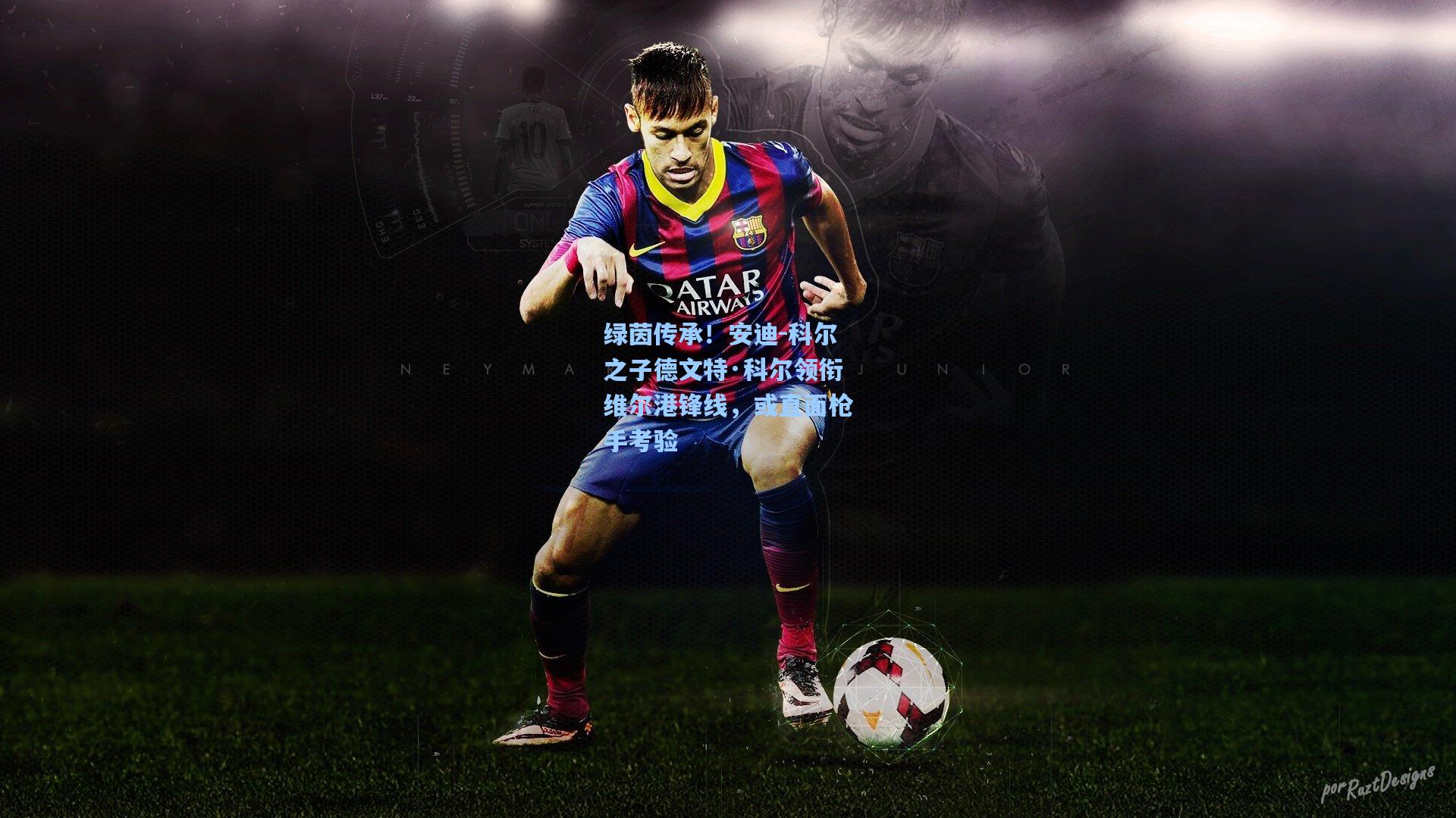 【hth体育入口】绿茵传承!安迪-科尔之子德文特·科尔领衔维尔港锋线,或直面枪手考验