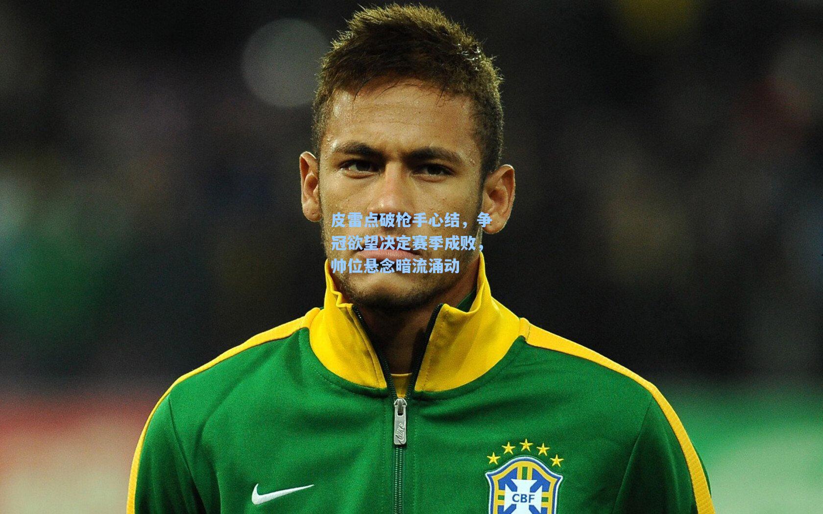 hth直播：皮雷点破枪手心结，争冠欲望决定赛季成败，帅位悬念暗流涌动