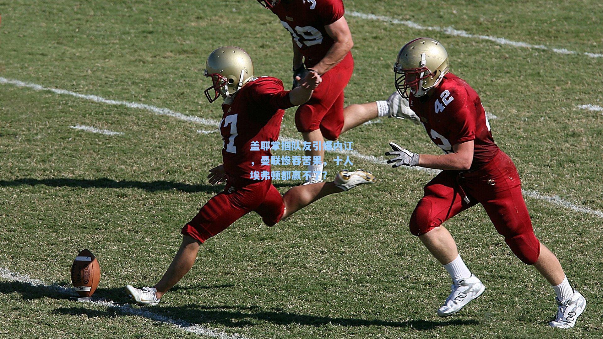 盖耶掌掴队友引爆内讧,曼联惨吞苦果,十人埃弗顿都赢不了?