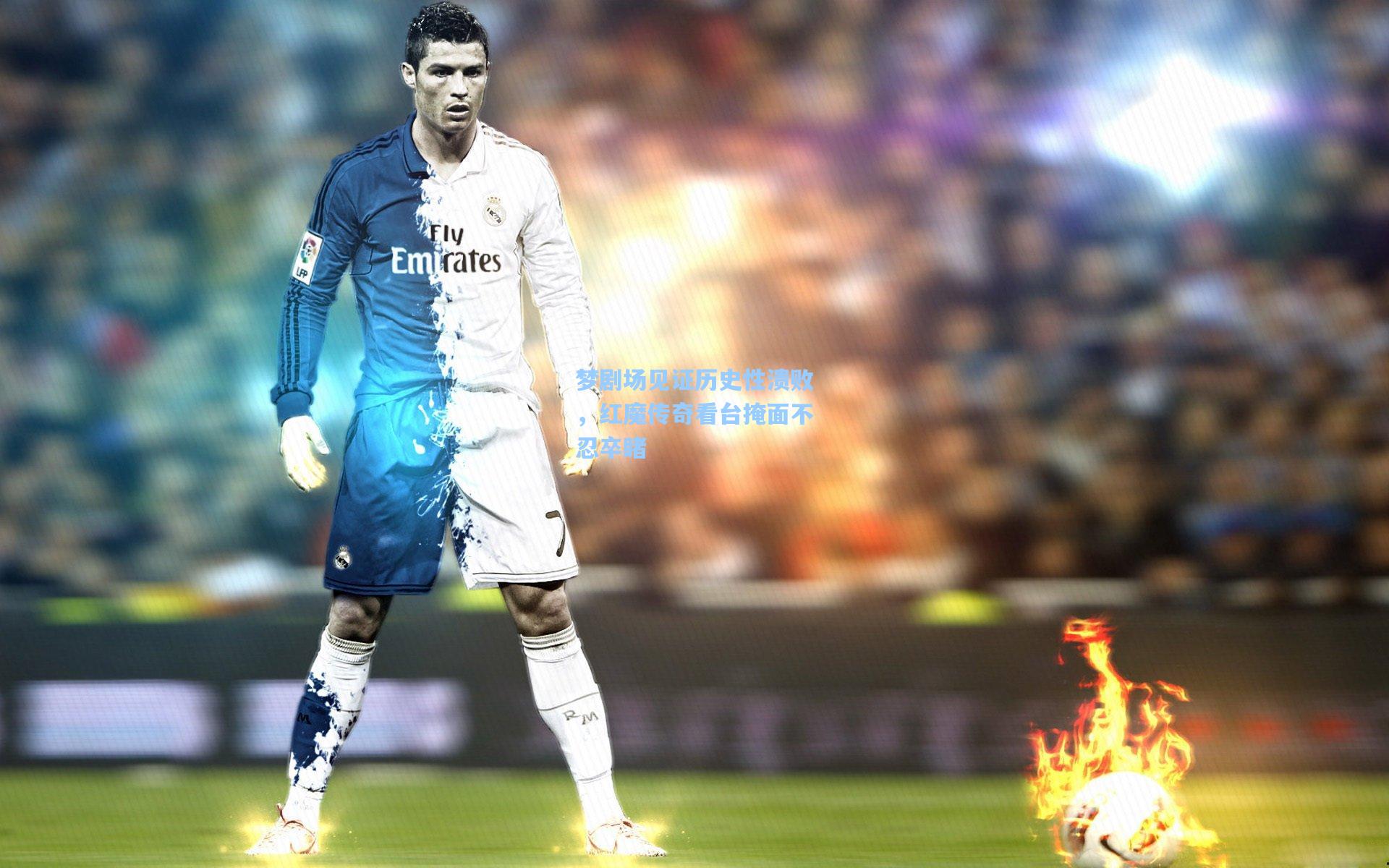 梦剧场见证历史性溃败，红魔传奇看台掩面不忍卒睹